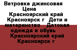 Ветровка джинсовая . › Цена ­ 450 - Красноярский край, Красноярск г. Дети и материнство » Детская одежда и обувь   . Красноярский край,Красноярск г.